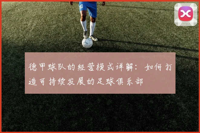 德甲球队的经营模式详解：如何打造可持续发展的足球俱乐部