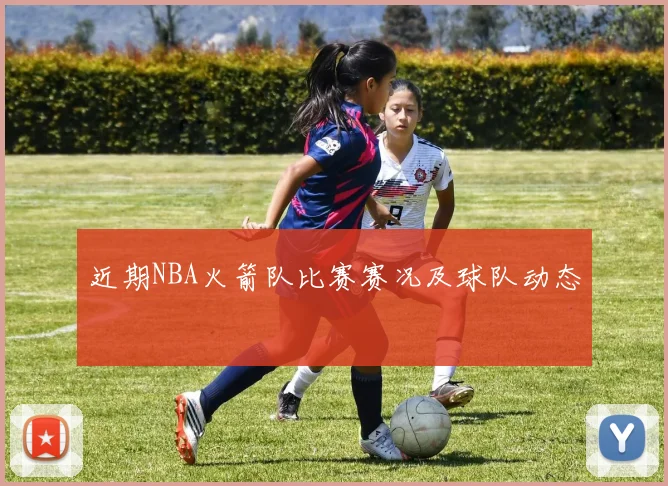 近期NBA火箭队比赛赛况及球队动态