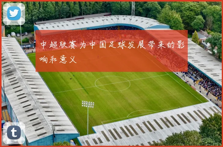 中超联赛为中国足球发展带来的影响和意义