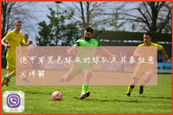 德甲穿黑色球衣的球队及其象征意义详解