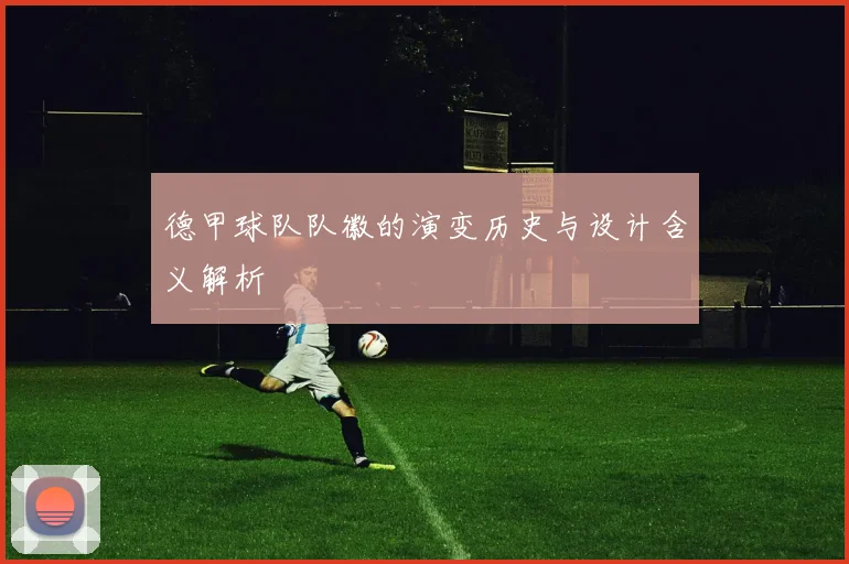 德甲球队队徽的演变历史与设计含义解析