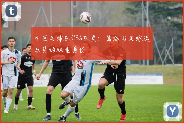 中国足球队CBA队员:篮球与足球运动员的双重身份