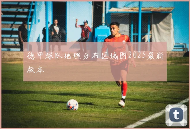 德甲球队地理分布区域图2025最新版本
